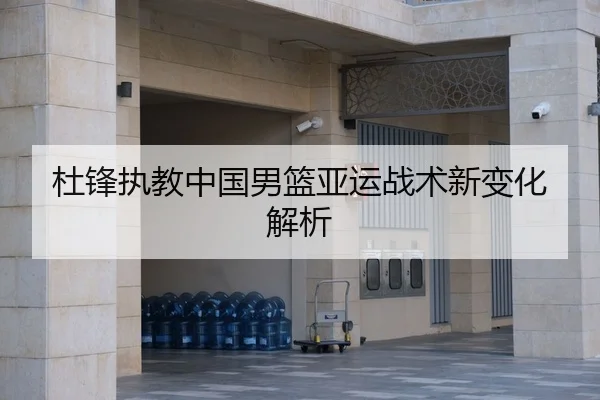 杜锋执教中国男篮亚运战术新变化解析